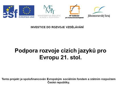 Podpora rozvoje cizích jazyků pro Evropu 21. stol. INVESTICE DO ROZVOJE VZDĚLÁVÁNÍ Tento projekt je spolufinancován Evropským sociálním fondem a státním.