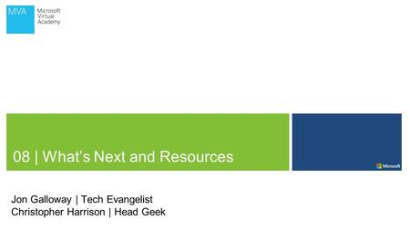 08 | What’s Next and Resources Jon Galloway | Tech Evangelist Christopher Harrison | Head Geek.