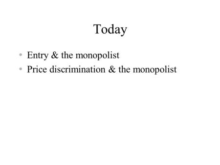 Today Entry & the monopolist Price discrimination & the monopolist.