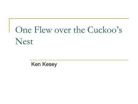 One Flew over the Cuckoo’s Nest Ken Kesey. Why did Kesey Write in this Way? Kesey actually worked as a night warden on a ward in a mental hospital. He.