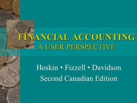 FINANCIAL ACCOUNTING A USER PERSPECTIVE Hoskin Fizzell Davidson Second Canadian Edition.