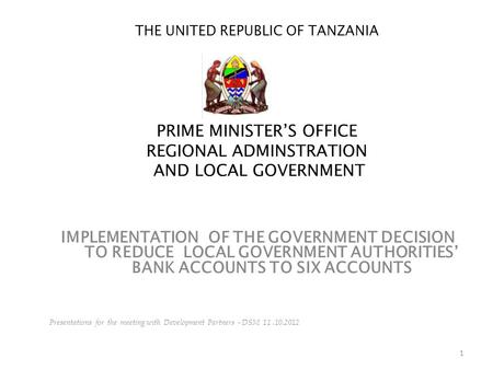 1 THE UNITED REPUBLIC OF TANZANIA PRIME MINISTER’S OFFICE REGIONAL ADMINSTRATION AND LOCAL GOVERNMENT IMPLEMENTATION OF THE GOVERNMENT DECISION TO REDUCE.