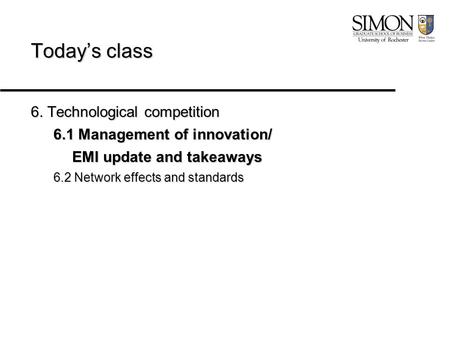 Today’s class 6. Technological competition 6.1 Management of innovation/ EMI update and takeaways 6.2 Network effects and standards.