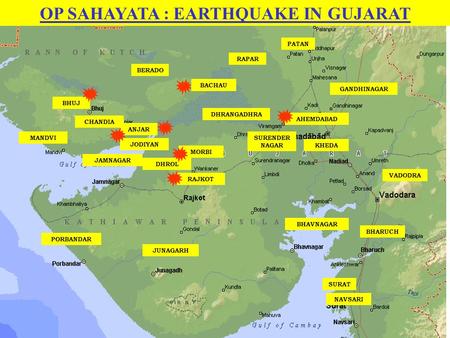 BHUJ AHEMDABAD JUNAGARH JAMNAGAR PORBANDAR RAJKOT ANJAR MORBI MANDVISURENDER NAGAR DHRANGADHRA SURAT BHARUCH PATAN BACHAU OP SAHAYATA : EARTHQUAKE IN GUJARAT.