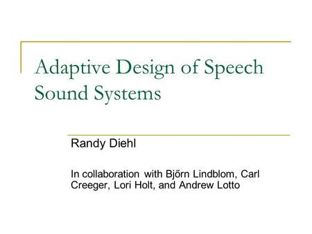 Adaptive Design of Speech Sound Systems Randy Diehl In collaboration with Bjőrn Lindblom, Carl Creeger, Lori Holt, and Andrew Lotto.