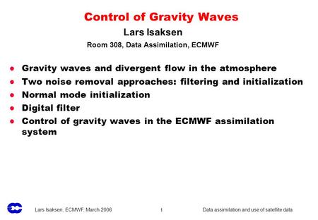 Lars Isaksen, ECMWF, March 2006 Data assimilation and use of satellite data1 Control of Gravity Waves Gravity waves and divergent flow in the atmosphere.