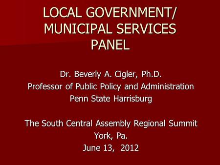 Dr. Beverly A. Cigler, Ph.D. Professor of Public Policy and Administration Penn State Harrisburg The South Central Assembly Regional Summit York, Pa. June.