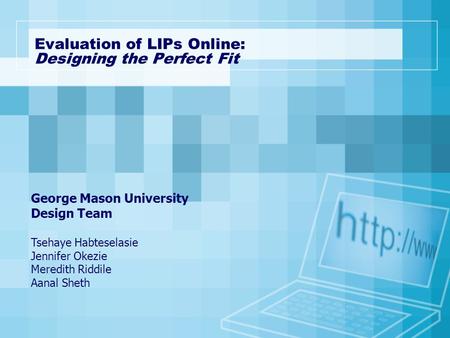 George Mason University Design Team Tsehaye Habteselasie Jennifer Okezie Meredith Riddile Aanal Sheth Evaluation of LIPs Online: Designing the Perfect.