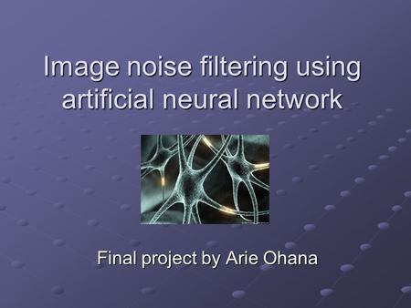 Image noise filtering using artificial neural network Final project by Arie Ohana.