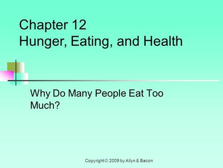 Copyright © 2009 by Allyn & Bacon Why Do Many People Eat Too Much? Chapter 12 Hunger, Eating, and Health.