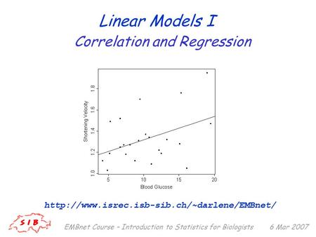 6 Mar 2007EMBnet Course – Introduction to Statistics for Biologists Linear Models I  Correlation and Regression.