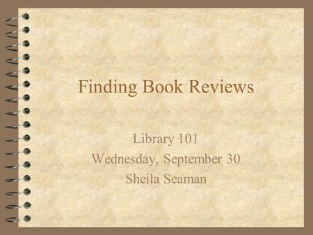 Finding Book Reviews Library 101 Wednesday, September 30 Sheila Seaman.