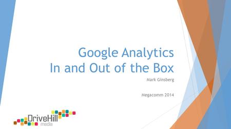 Google Analytics In and Out of the Box Mark Ginsberg Megacomm 2014.