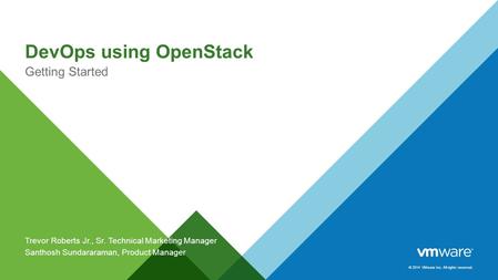 © 2014 VMware Inc. All rights reserved. DevOps using OpenStack Getting Started Trevor Roberts Jr., Sr. Technical Marketing Manager Santhosh Sundararaman,