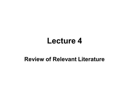 Lecture 4 Review of Relevant Literature. The purpose of literature review Major sources of related literature Major strategies of literature review Evaluating.