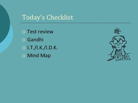 Today’s Checklist Test review Gandhi I.T./I.K./I.D.K. Mind Map.