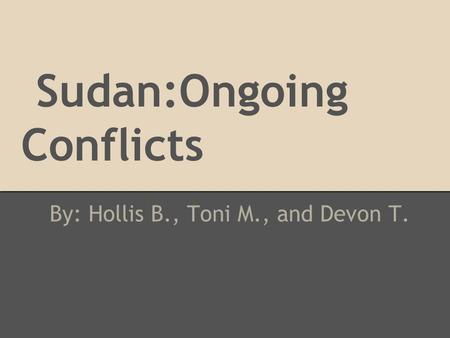 Sudan:Ongoing Conflicts By: Hollis B., Toni M., and Devon T.