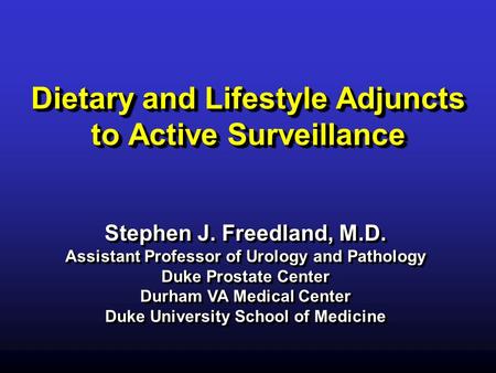 Dietary and Lifestyle Adjuncts to Active Surveillance Stephen J. Freedland, M.D. Assistant Professor of Urology and Pathology Duke Prostate Center Durham.