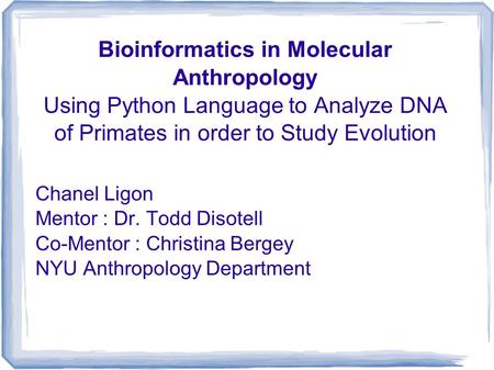 Bioinformatics in Molecular Anthropology Using Python Language to Analyze DNA of Primates in order to Study Evolution Chanel Ligon Mentor : Dr. Todd Disotell.