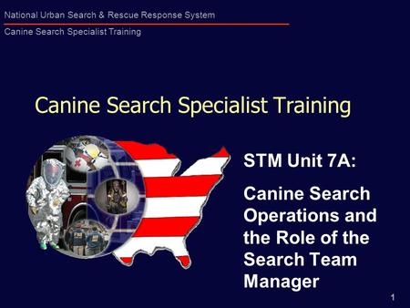 1 National Urban Search & Rescue Response System Canine Search Specialist Training Canine Search Specialist Training STM Unit 7A: Canine Search Operations.