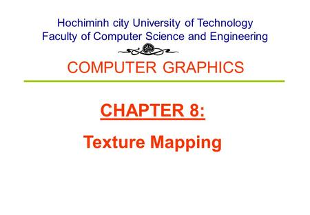 COMPUTER GRAPHICS Hochiminh city University of Technology Faculty of Computer Science and Engineering CHAPTER 8: Texture Mapping.