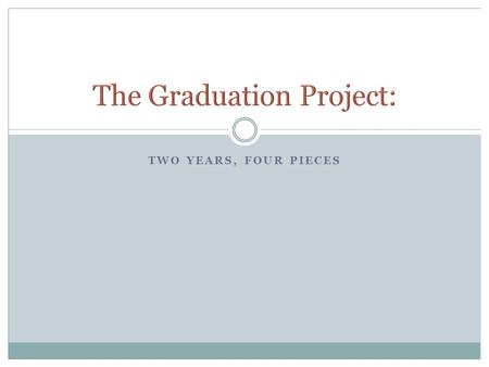 TWO YEARS, FOUR PIECES. Product ideas Research paper Junior Year English Begin (or continue) product Summer Finish product Assemble portfolio Senior Year.