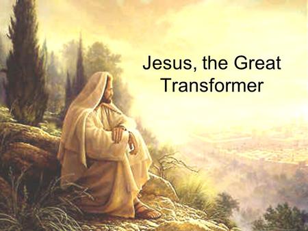 Jesus, the Great Transformer. Jesus transformed water into wine When men did what Jesus told them to do, the water in six large pots changed to wine!