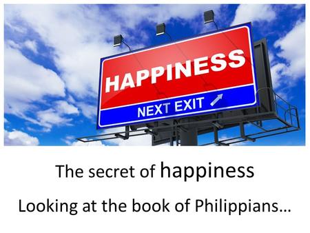 The secret of happiness k Looking at the book of Philippians…