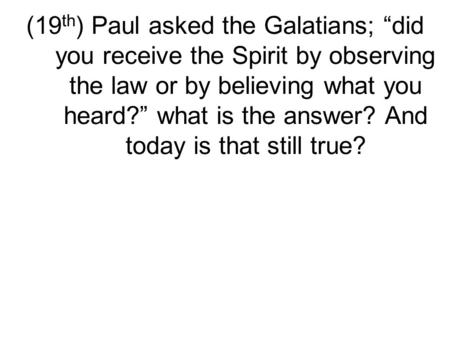 (19 th ) Paul asked the Galatians; “did you receive the Spirit by observing the law or by believing what you heard?” what is the answer? And today is that.