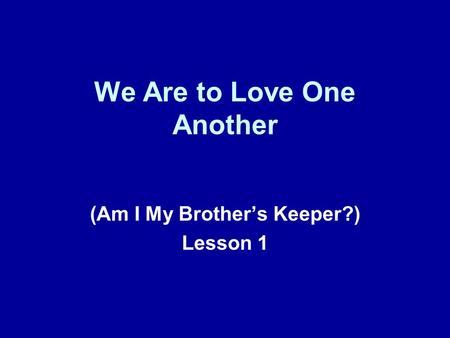 We Are to Love One Another (Am I My Brother’s Keeper?) Lesson 1.