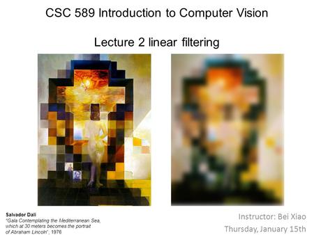 CSC 589 Introduction to Computer Vision Lecture 2 linear filtering Instructor: Bei Xiao Thursday, January 15th Salvador Dali “Gala Contemplating the Mediterranean.