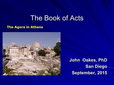 The Book of Acts John Oakes, PhD San Diego September, 2015 The Agora in Athens.