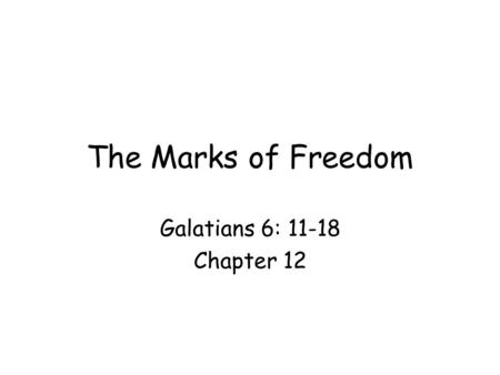 The Marks of Freedom Galatians 6: 11-18 Chapter 12.