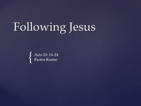 { Following Jesus Acts 20: 16-24 Pastor Keone. Complete the following sentences: My life would be ____________________ if God made it very clear what.