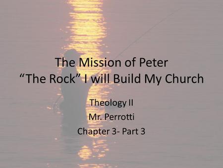 The Mission of Peter “The Rock” I will Build My Church Theology II Mr. Perrotti Chapter 3- Part 3.