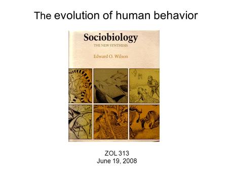 The evolution of human behavior ZOL 313 June 19, 2008.