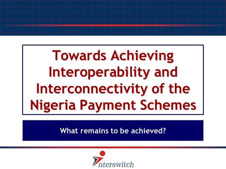 Towards Achieving Interoperability and Interconnectivity of the Nigeria Payment Schemes What remains to be achieved?