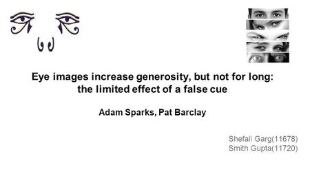 Eye images increase generosity, but not for long: the limited effect of a false cue Adam Sparks, Pat Barclay Shefali Garg(11678) Smith Gupta(11720)