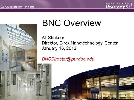 BNC Overview Ali Shakouri Director, Birck Nanotechnology Center January 16, 2013