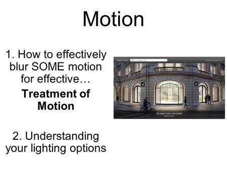 Motion 1. How to effectively blur SOME motion for effective… Treatment of Motion 2. Understanding your lighting options.