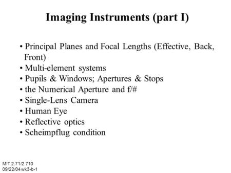 MIT 2.71/2.710 09/22/04 wk3-b-1 Imaging Instruments (part I) Principal Planes and Focal Lengths (Effective, Back, Front) Multi-element systems Pupils &