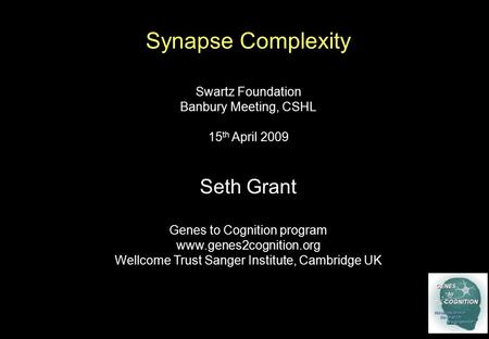 Synapse Complexity Swartz Foundation Banbury Meeting, CSHL 15 th April 2009 Seth Grant Genes to Cognition program www.genes2cognition.org Wellcome Trust.