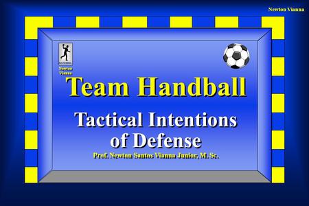 Newton Vianna Team Handball Tactical Intentions of Defense Prof. Newton Santos Vianna Junior, M. Sc. Team Handball Tactical Intentions of Defense Prof.