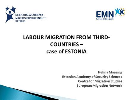 LABOUR MIGRATION FROM THIRD- COUNTRIES – case of ESTONIA Helina Maasing Estonian Academy of Security Sciences Centre for Migration Studies European Migration.