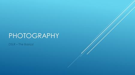 PHOTOGRAPHY DSLR – The Basics!. CONTROL OF LIGHT, MOTION AND BACKGROUND  1. Shutter Speed (Dial TV) SHUTTER SPEED Shutter Speed is controlled by the.