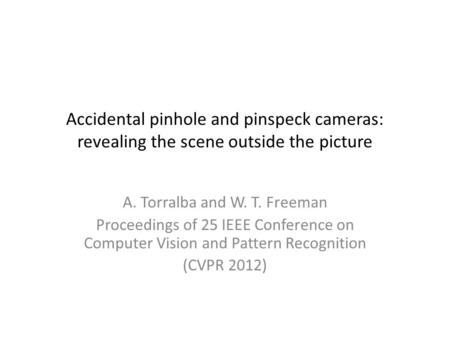 Accidental pinhole and pinspeck cameras: revealing the scene outside the picture A. Torralba and W. T. Freeman Proceedings of 25 IEEE Conference on Computer.