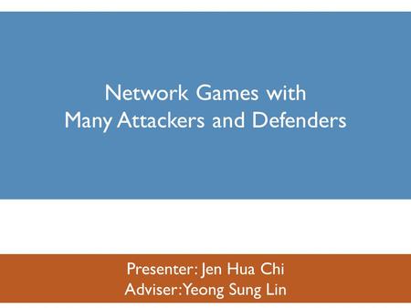 Presenter: Jen Hua Chi Adviser: Yeong Sung Lin Network Games with Many Attackers and Defenders.