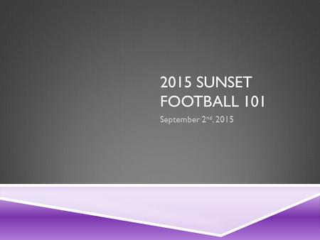 2015 SUNSET FOOTBALL 101 September 2 nd, 2015. AGENDA  Overview of Sunset Football  High School  Youth  Heads Up Football  Sunset Offense  Sunset.