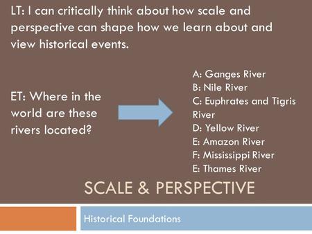 SCALE & PERSPECTIVE Historical Foundations LT: I can critically think about how scale and perspective can shape how we learn about and view historical.