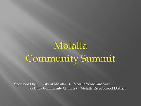 Molalla Community Summit Sponsored by:City of Molalla  Molalla Weed and Seed Foothills Community Church  Molalla River School District.